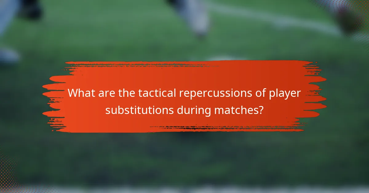 What are the tactical repercussions of player substitutions during matches?