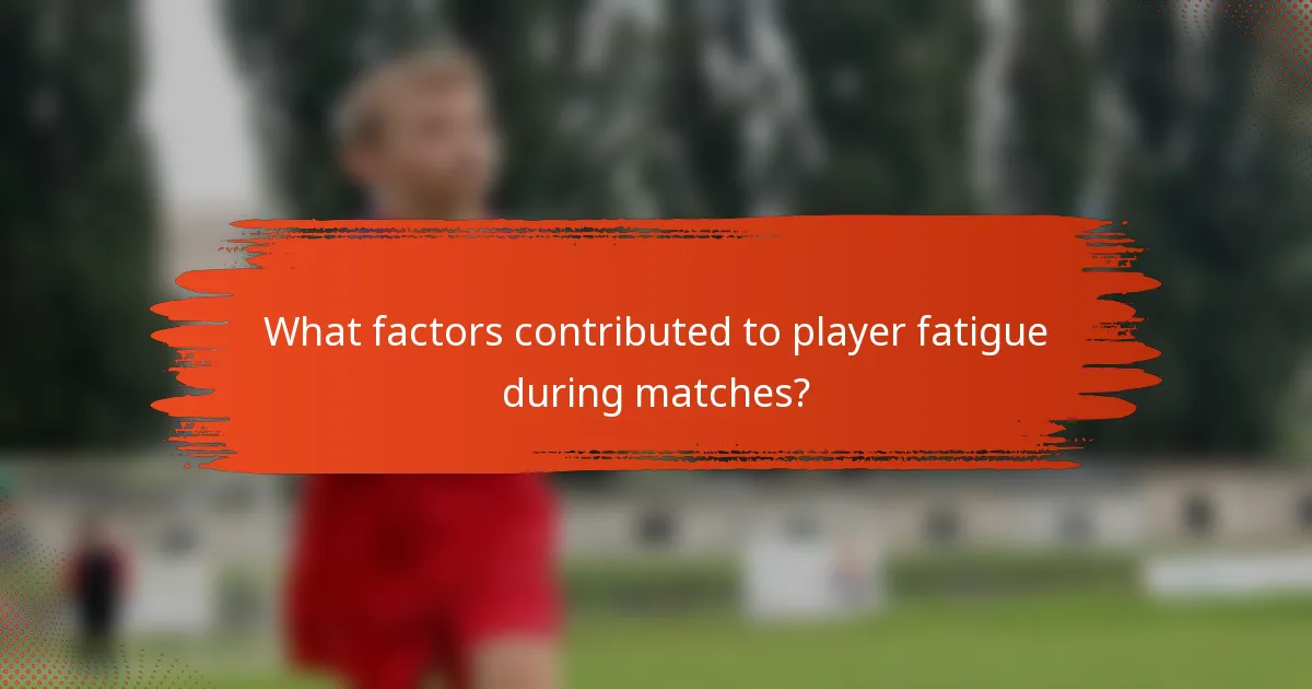 What factors contributed to player fatigue during matches?