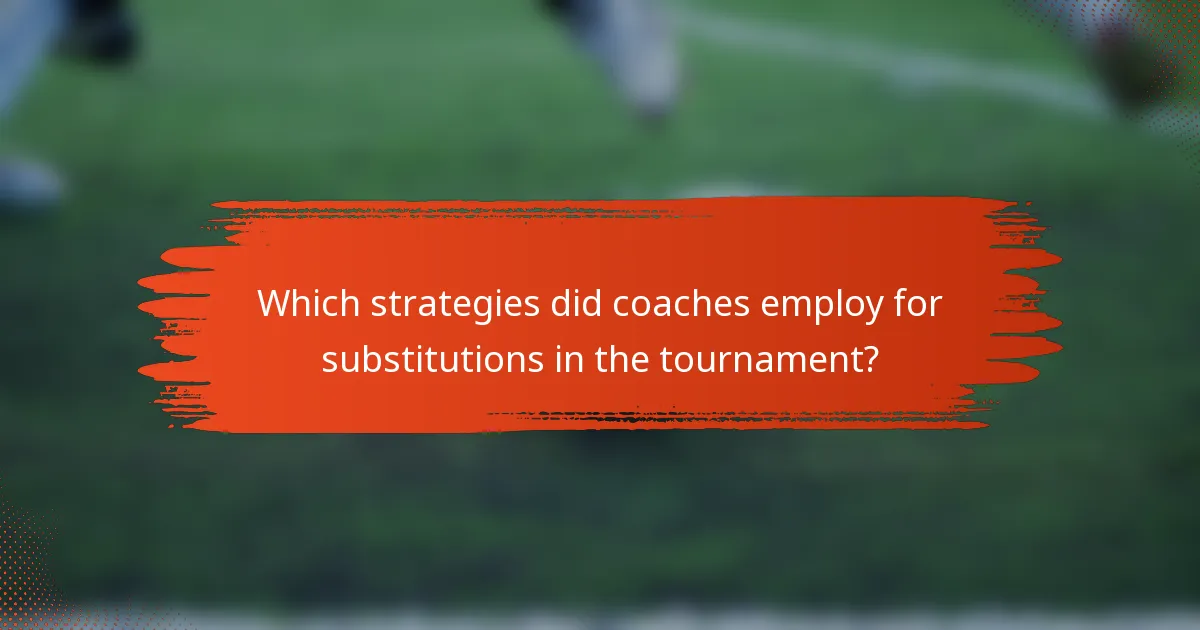 Which strategies did coaches employ for substitutions in the tournament?